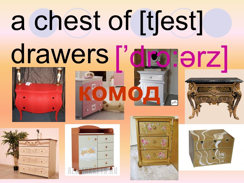 a chest of [tʃest] drawers   [’drɔ:ərz]  комод